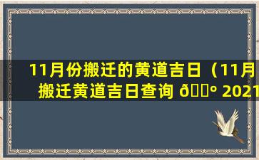 11月份搬迁的黄道吉日（11月搬迁黄道吉日查询 🌺 2021年）